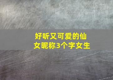 好听又可爱的仙女昵称3个字女生