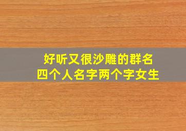 好听又很沙雕的群名四个人名字两个字女生