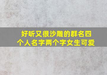 好听又很沙雕的群名四个人名字两个字女生可爱