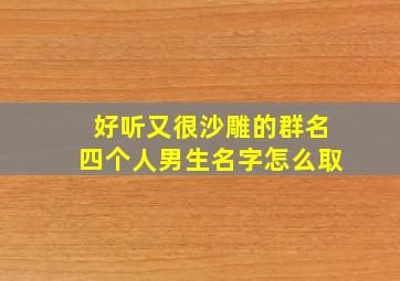 好听又很沙雕的群名四个人男生名字怎么取