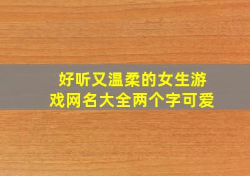 好听又温柔的女生游戏网名大全两个字可爱