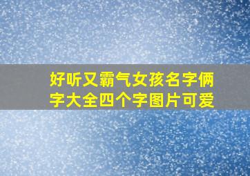 好听又霸气女孩名字俩字大全四个字图片可爱