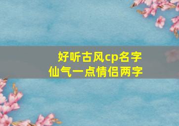 好听古风cp名字仙气一点情侣两字