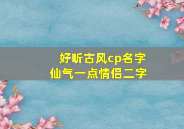 好听古风cp名字仙气一点情侣二字