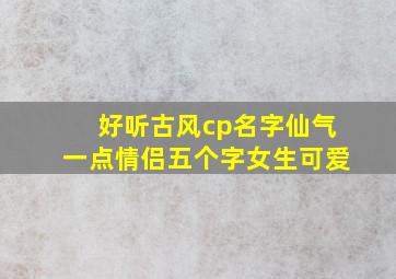 好听古风cp名字仙气一点情侣五个字女生可爱