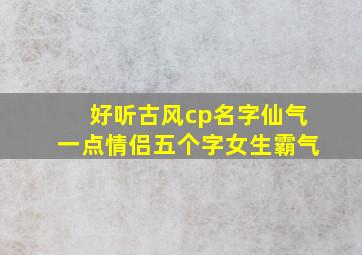 好听古风cp名字仙气一点情侣五个字女生霸气