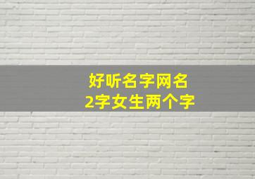 好听名字网名2字女生两个字