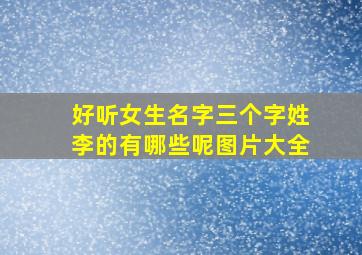 好听女生名字三个字姓李的有哪些呢图片大全