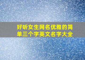 好听女生网名优雅的简单三个字英文名字大全