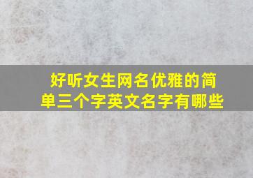 好听女生网名优雅的简单三个字英文名字有哪些