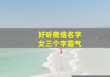 好听微信名字女三个字霸气