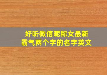 好听微信昵称女最新霸气两个字的名字英文