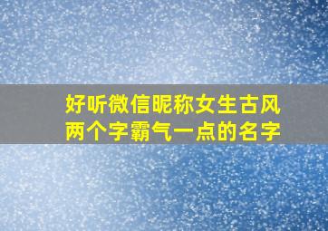 好听微信昵称女生古风两个字霸气一点的名字