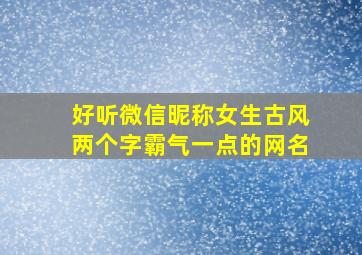 好听微信昵称女生古风两个字霸气一点的网名