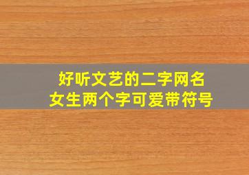 好听文艺的二字网名女生两个字可爱带符号