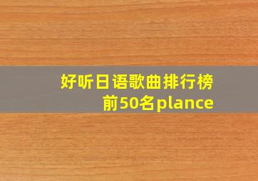 好听日语歌曲排行榜前50名plance