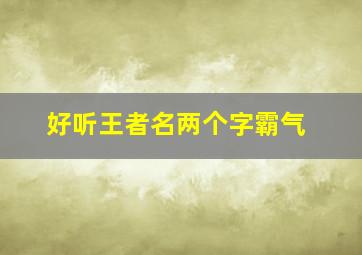 好听王者名两个字霸气