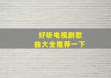 好听电视剧歌曲大全推荐一下