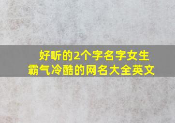 好听的2个字名字女生霸气冷酷的网名大全英文