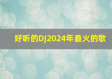 好听的DJ2024年最火的歌