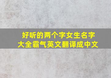 好听的两个字女生名字大全霸气英文翻译成中文