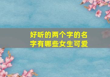 好听的两个字的名字有哪些女生可爱