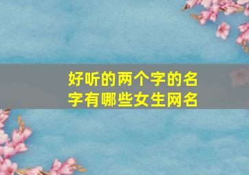 好听的两个字的名字有哪些女生网名