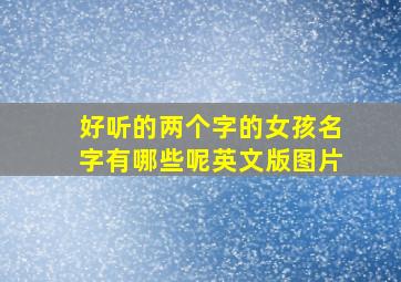 好听的两个字的女孩名字有哪些呢英文版图片