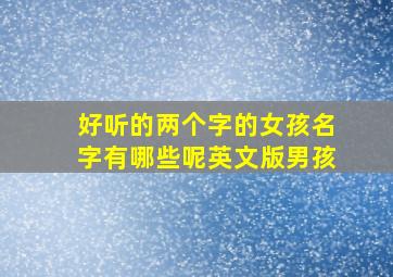 好听的两个字的女孩名字有哪些呢英文版男孩