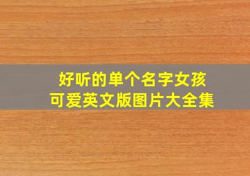 好听的单个名字女孩可爱英文版图片大全集