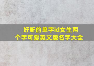 好听的单字id女生两个字可爱英文版名字大全