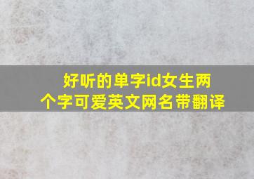 好听的单字id女生两个字可爱英文网名带翻译