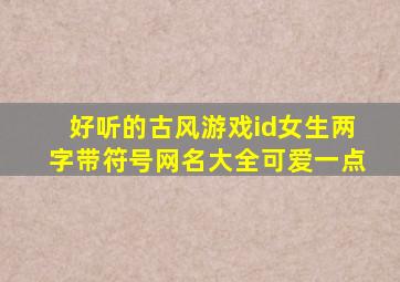 好听的古风游戏id女生两字带符号网名大全可爱一点