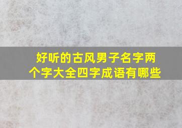 好听的古风男子名字两个字大全四字成语有哪些