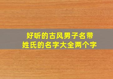 好听的古风男子名带姓氏的名字大全两个字