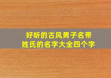 好听的古风男子名带姓氏的名字大全四个字