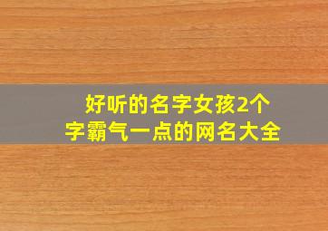 好听的名字女孩2个字霸气一点的网名大全