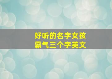 好听的名字女孩霸气三个字英文