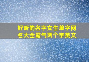 好听的名字女生单字网名大全霸气两个字英文