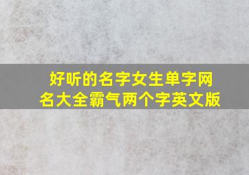 好听的名字女生单字网名大全霸气两个字英文版