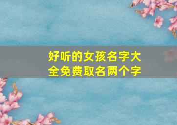 好听的女孩名字大全免费取名两个字