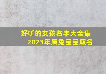 好听的女孩名字大全集2023年属兔宝宝取名