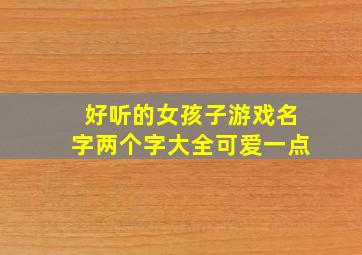 好听的女孩子游戏名字两个字大全可爱一点