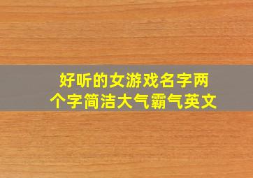 好听的女游戏名字两个字简洁大气霸气英文