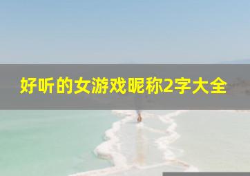 好听的女游戏昵称2字大全