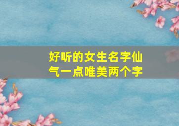 好听的女生名字仙气一点唯美两个字