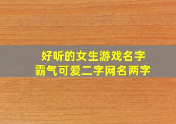 好听的女生游戏名字霸气可爱二字网名两字