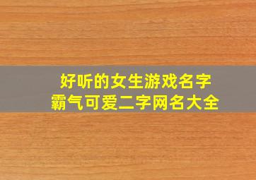 好听的女生游戏名字霸气可爱二字网名大全