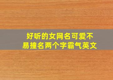 好听的女网名可爱不易撞名两个字霸气英文