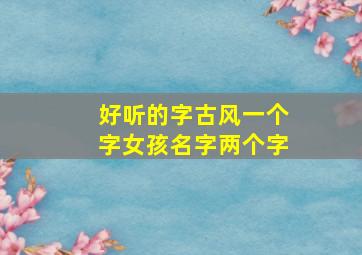 好听的字古风一个字女孩名字两个字